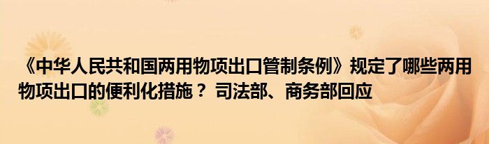 《中华人民共和国两用物项出口管制条例》规定了哪些两用物项出口的便利化措施？ 司法部、商务部回应