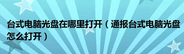 台式电脑光盘在哪里打开（通报台式电脑光盘怎么打开）