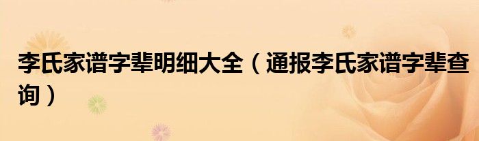 李氏家谱字辈明细大全（通报李氏家谱字辈查询）