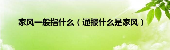 家风一般指什么（通报什么是家风）