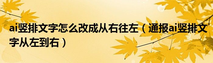 ai竖排文字怎么改成从右往左（通报ai竖排文字从左到右）