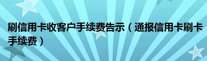 刷信用卡收客户手续费告示（通报信用卡刷卡手续费）