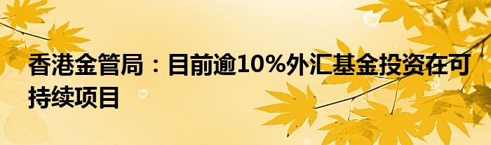 香港金管局：目前逾10%外汇基金投资在可持续项目