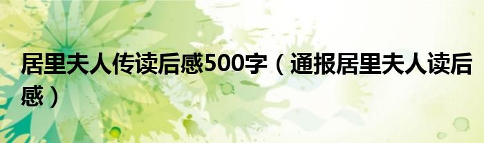 居里夫人传读后感500字（通报居里夫人读后感）