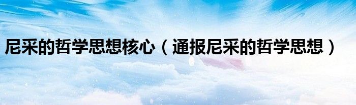 尼采的哲学思想核心（通报尼采的哲学思想）