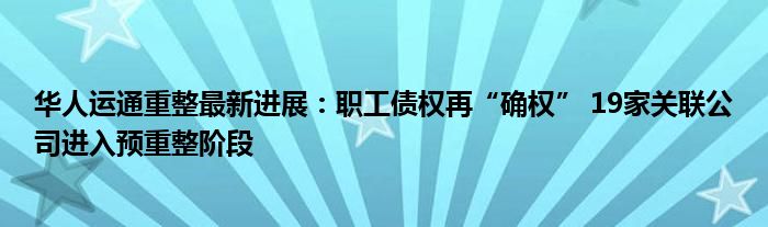 华人运通重整最新进展：职工债权再“确权” 19家关联公司进入预重整阶段