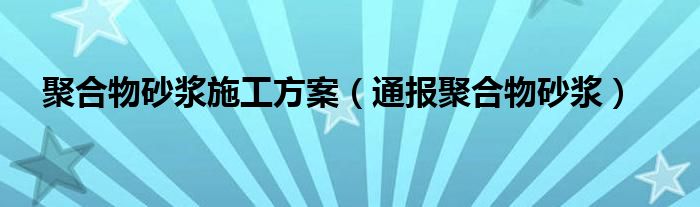 聚合物砂浆施工方案（通报聚合物砂浆）