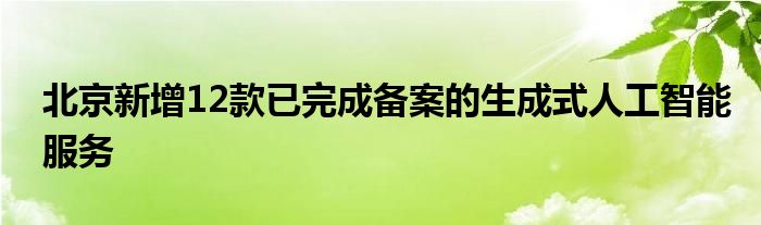 北京新增12款已完成备案的生成式人工智能服务