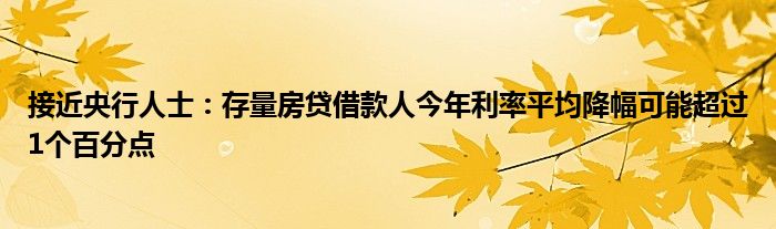 接近央行人士：存量房贷借款人今年利率平均降幅可能超过1个百分点