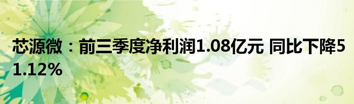 芯源微：前三季度净利润1.08亿元 同比下降51.12%