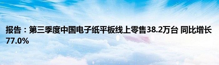 报告：第三季度中国电子纸平板线上零售38.2万台 同比增长77.0%