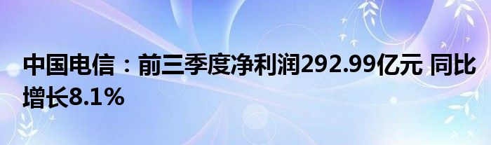 中国电信：前三季度净利润292.99亿元 同比增长8.1%