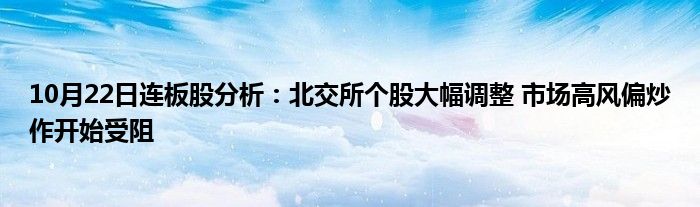 10月22日连板股分析：北交所个股大幅调整 市场高风偏炒作开始受阻