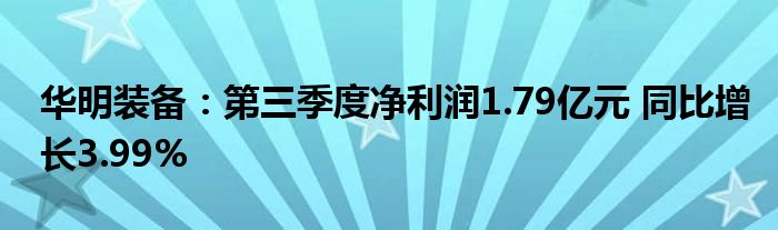 华明装备：第三季度净利润1.79亿元 同比增长3.99%