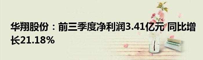 华翔股份：前三季度净利润3.41亿元 同比增长21.18%