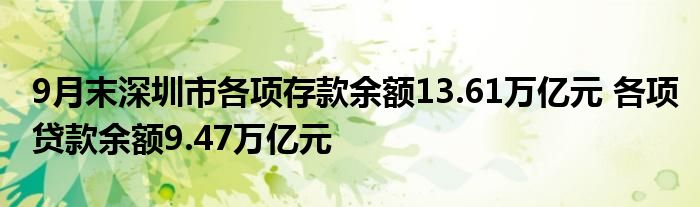 9月末深圳市各项存款余额13.61万亿元 各项贷款余额9.47万亿元