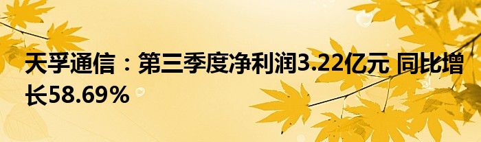 天孚
：第三季度净利润3.22亿元 同比增长58.69%