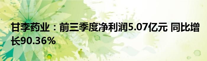 甘李药业：前三季度净利润5.07亿元 同比增长90.36%