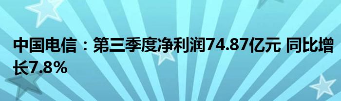 中国电信：第三季度净利润74.87亿元 同比增长7.8%