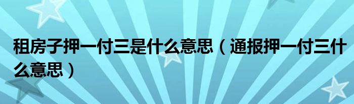 租房子押一付三是什么意思（通报押一付三什么意思）