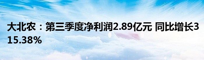 大北农：第三季度净利润2.89亿元 同比增长315.38%