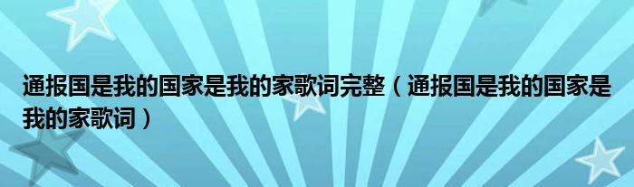 通报国是我的国家是我的家歌词完整（通报国是我的国家是我的家歌词）