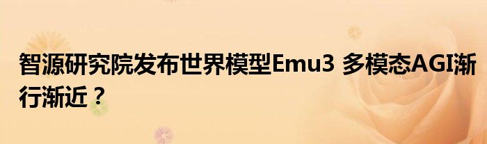 智源研究院发布世界模型Emu3 多模态AGI渐行渐近？