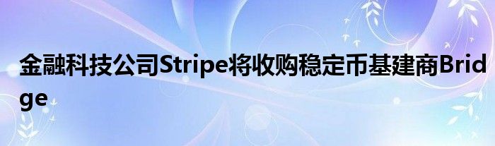 
科技公司Stripe将收购稳定币基建商Bridge