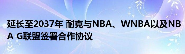 延长至2037年 耐克与NBA、WNBA以及NBA G联盟签署合作协议