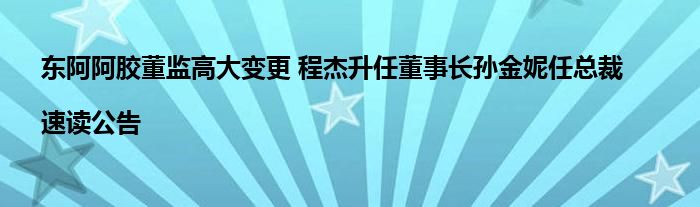 东阿阿胶董监高大变更 程杰升任董事长孙金妮任总裁|速读公告