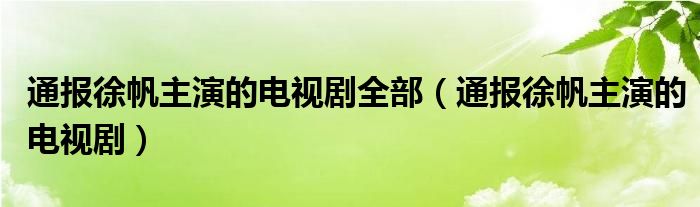 通报徐帆主演的电视剧全部（通报徐帆主演的电视剧）