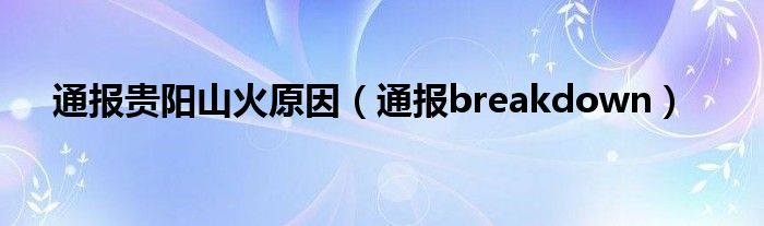 通报贵阳山火原因（通报breakdown）