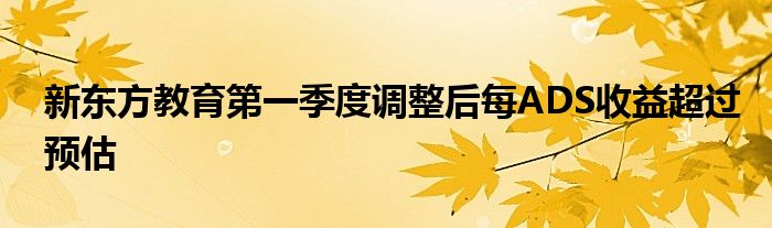 新东方教育第一季度调整后每ADS收益超过预估