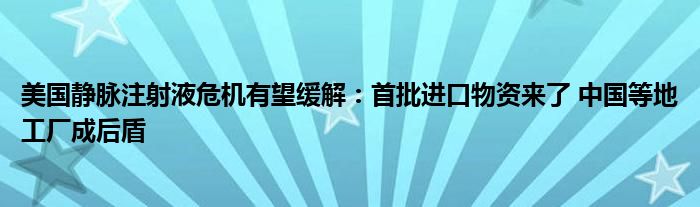 美国静脉注射液危机有望缓解：首批进口物资来了 中国等地工厂成后盾