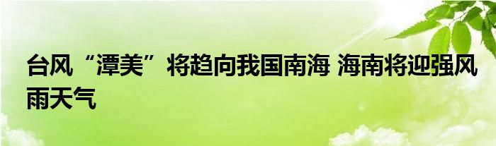 台风“潭美”将趋向我国南海 海南将迎强风雨天气