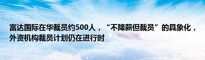 富达国际在华裁员约500人，“不降薪但裁员”的具象化，外资机构裁员计划仍在进行时