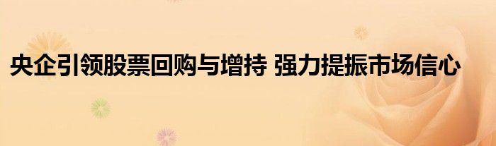 央企引领股票回购与增持 强力提振市场信心