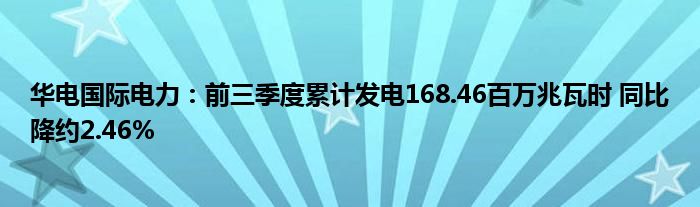 华电国际电力：前三季度累计发电168.46百万兆瓦时 同比降约2.46%