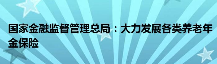 国家
监督管理总局：大力发展各类养老年金保险