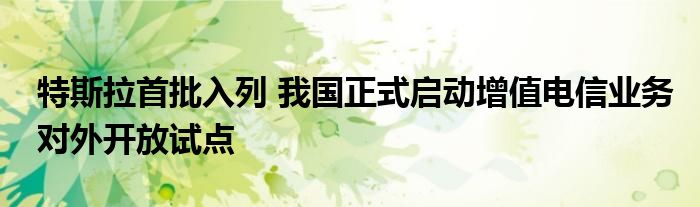 特斯拉首批入列 我国正式启动增值电信业务对外开放试点