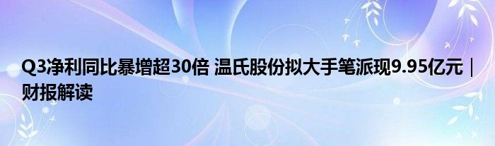 Q3净利同比暴增超30倍 温氏股份拟大手笔派现9.95亿元｜财报解读