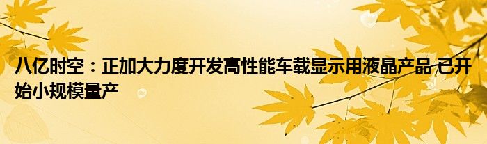 八亿时空：正加大力度开发高性能车载显示用液晶产品 已开始小规模量产