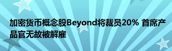 加密货币概念股Beyond将裁员20% 首席产品官无故被解雇