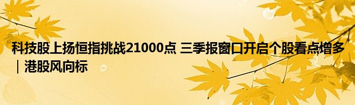 科技股上扬恒指挑战21000点 三季报窗口开启个股看点增多｜港股风向标