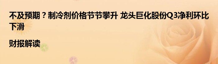 不及预期？制冷剂价格节节攀升 龙头巨化股份Q3净利环比下滑|财报解读