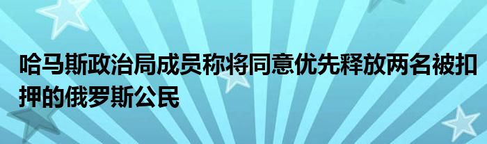 哈马斯政治局成员称将同意优先释放两名被扣押的俄罗斯公民