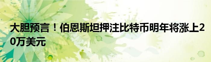 大胆预言！伯恩斯坦押注比特币明年将涨上20万美元