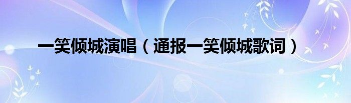 一笑倾城演唱（通报一笑倾城歌词）