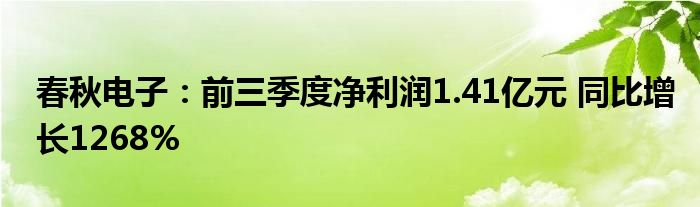 春秋电子：前三季度净利润1.41亿元 同比增长1268%