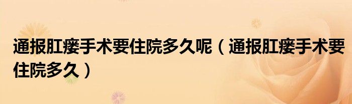 通报肛瘘手术要住院多久呢（通报肛瘘手术要住院多久）